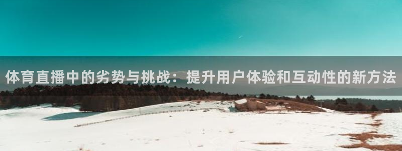 jrkan直播吧：体育直播中的劣势与挑战：提升用户体验和互动性的新方法