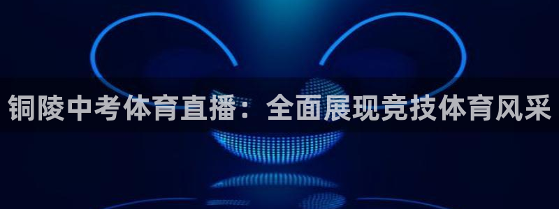 jrkan直播2024：铜陵中考体育直播：全面展现竞技体育风采