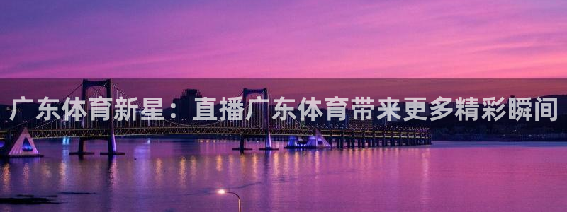 jrkan直播app下载：广东体育新星：直播广东体育带来更多精彩瞬间