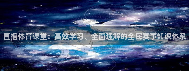 jrkan直播官网下载：直播体育课堂：高效学习、全面理解的全民赛事知识体系