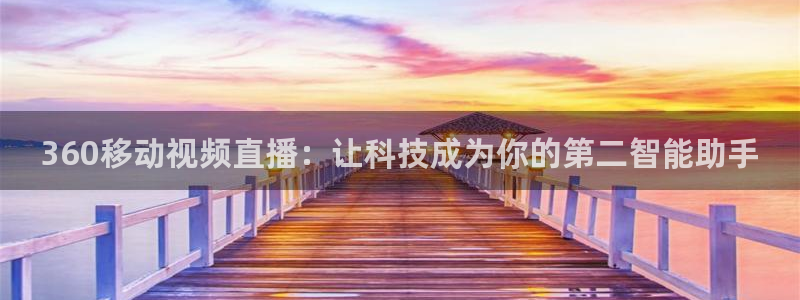 jrkan直播高清观看：360移动视频直播：让科技成为你的第二智能助手