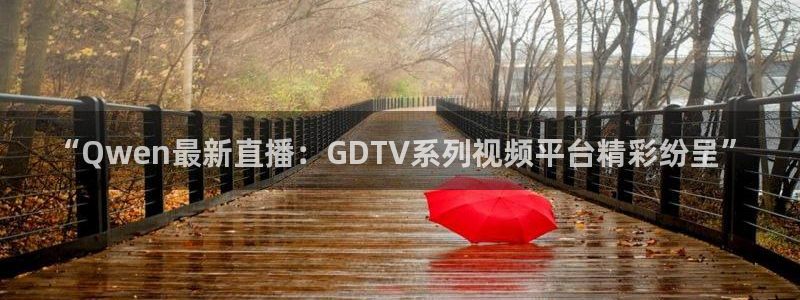 jrkan直播在线观看免费：“Qwen最新直播：GDTV系列视频平台精彩纷呈”